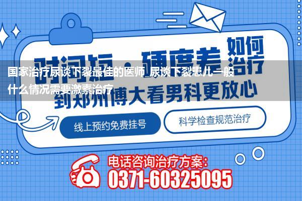 国家治疗尿谈下裂最佳的医师_尿谈下裂患儿一般什么情况需要激素治疗